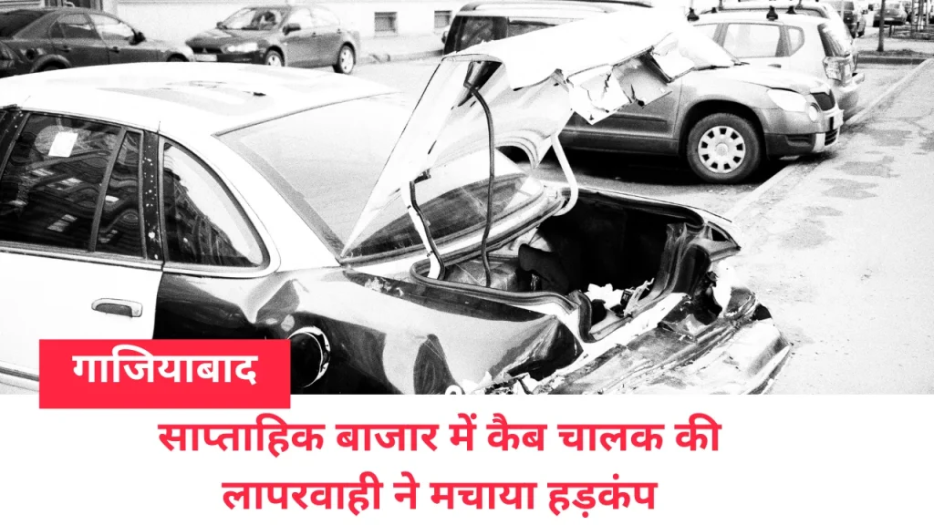 गाजियाबाद में साप्ताहिक बाजार में कैब चालक की लापरवाही ने मचाया हड़कंप