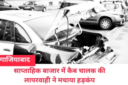 गाजियाबाद में साप्ताहिक बाजार में कैब चालक की लापरवाही ने मचाया हड़कंप